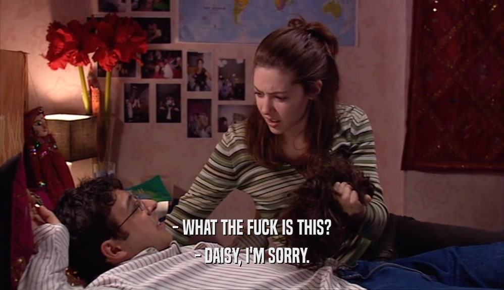 - WHAT THE FUCK IS THIS? - DAISY, I'M SORRY. 