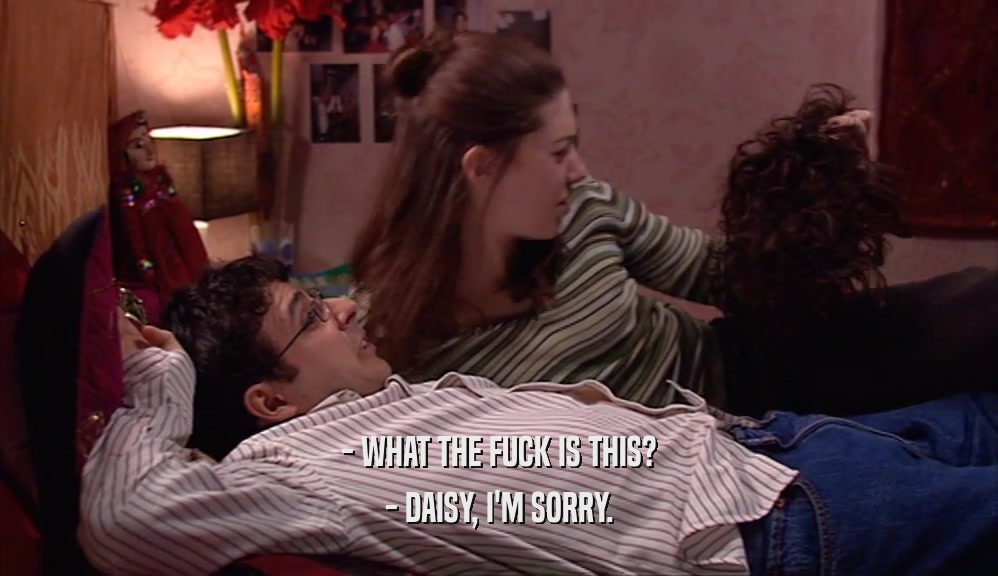 - WHAT THE FUCK IS THIS? - DAISY, I'M SORRY. 