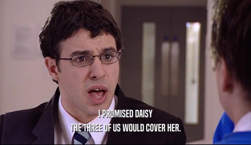 I PROMISED DAISY THE THREE OF US WOULD COVER HER. 