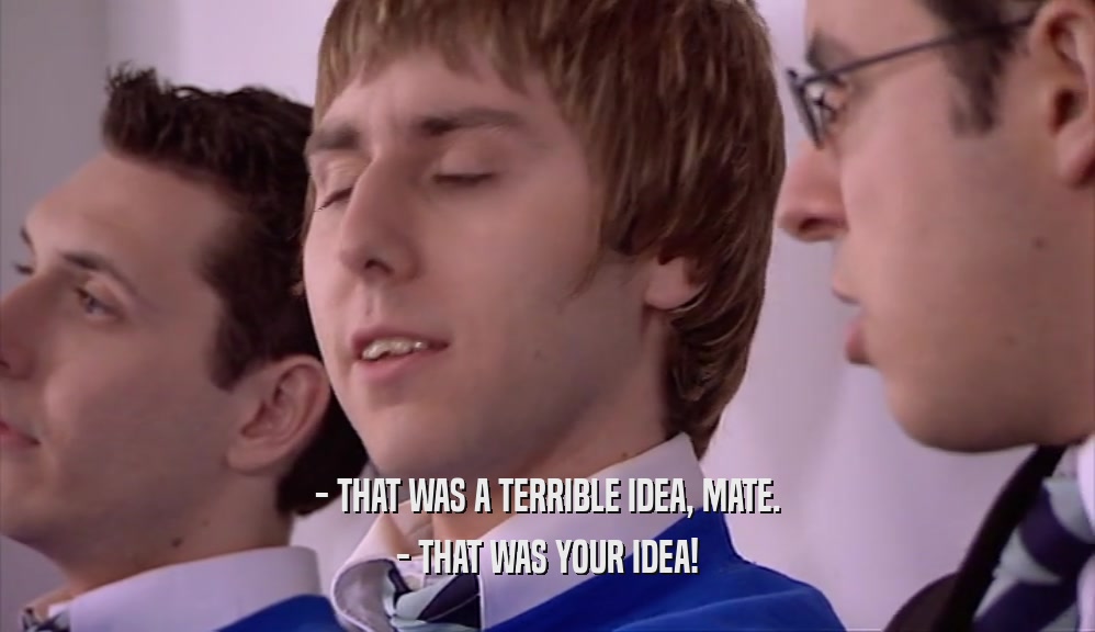 - THAT WAS A TERRIBLE IDEA, MATE. - THAT WAS YOUR IDEA! 