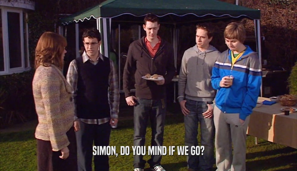 SIMON, DO YOU MIND IF WE GO?  