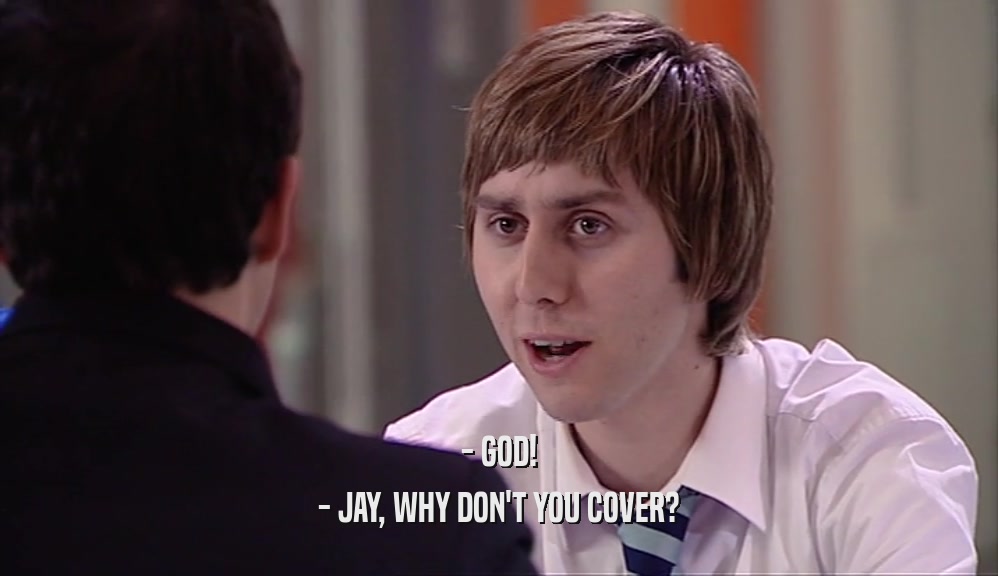 - GOD! - JAY, WHY DON'T YOU COVER? 