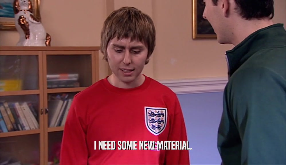 I NEED SOME NEW MATERIAL.  