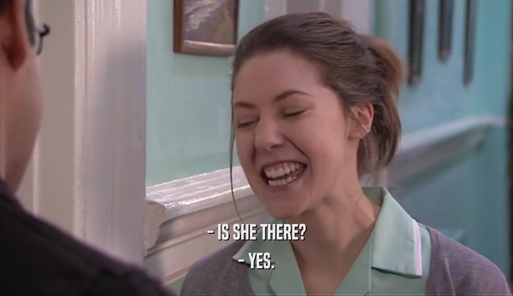 - IS SHE THERE? - YES. 