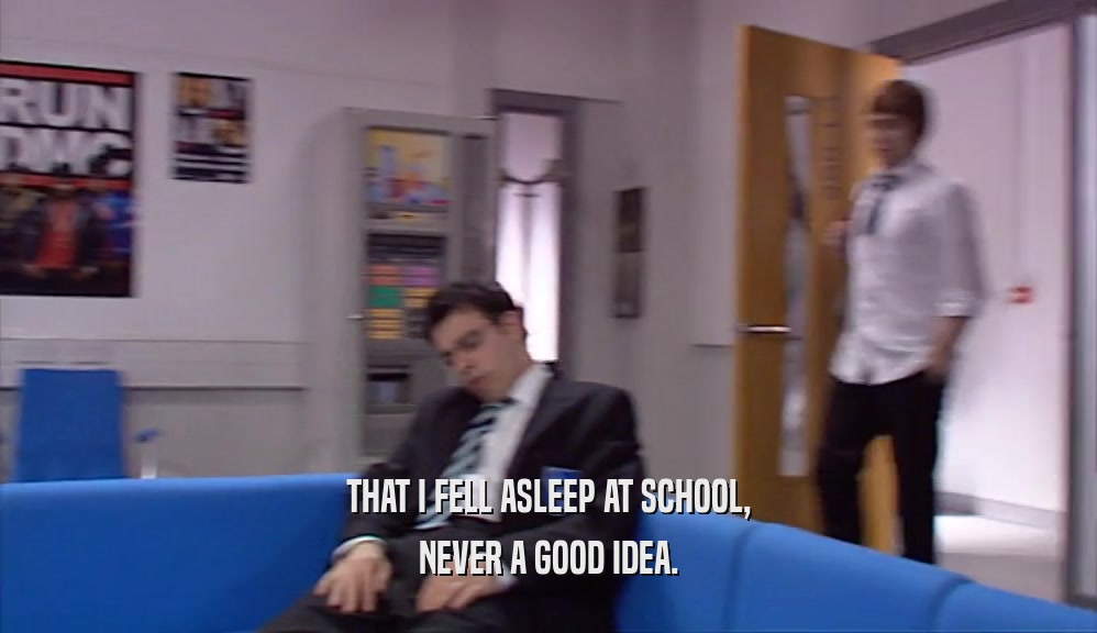 THAT I FELL ASLEEP AT SCHOOL, NEVER A GOOD IDEA. 