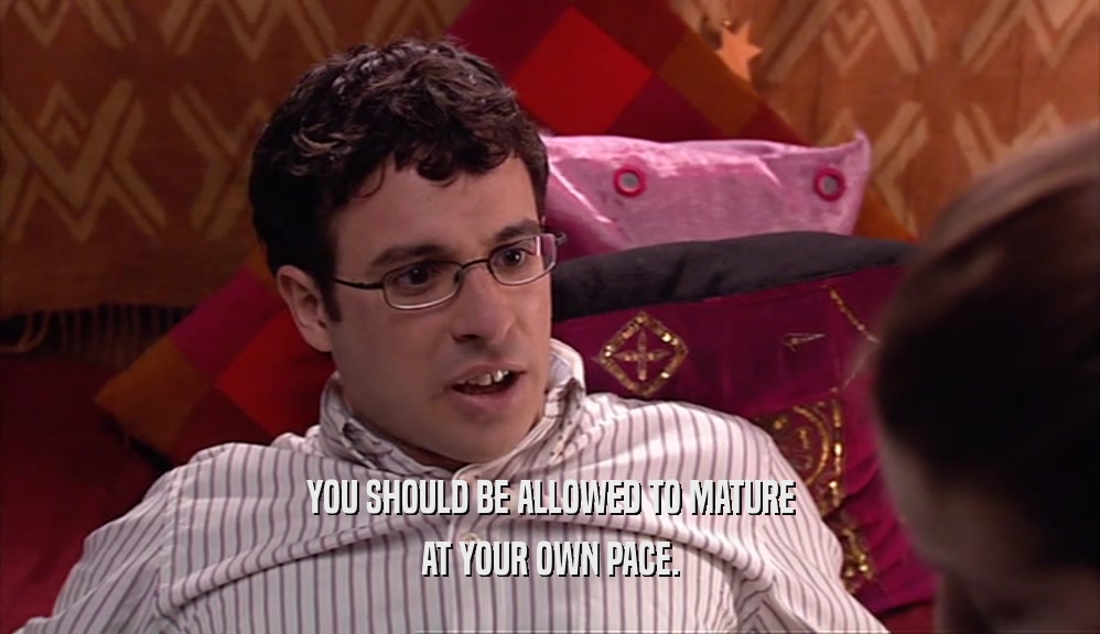 YOU SHOULD BE ALLOWED TO MATURE AT YOUR OWN PACE. 