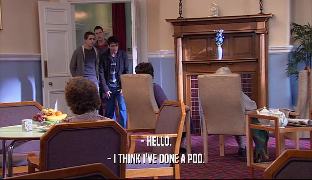- HELLO. - I THINK I'VE DONE A POO. 