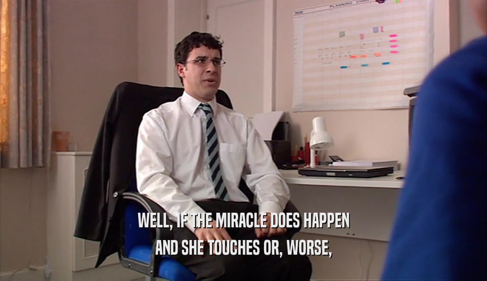 WELL, IF THE MIRACLE DOES HAPPEN AND SHE TOUCHES OR, WORSE, 