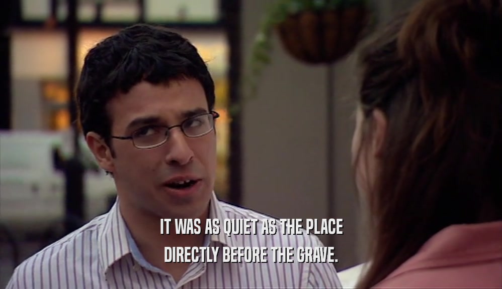 IT WAS AS QUIET AS THE PLACE DIRECTLY BEFORE THE GRAVE. 