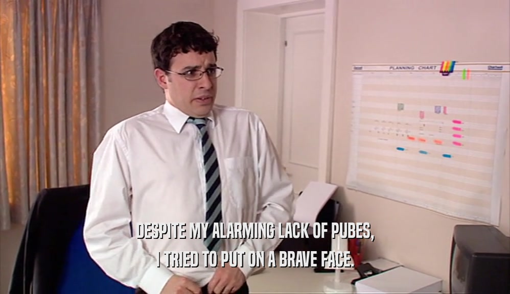 DESPITE MY ALARMING LACK OF PUBES, I TRIED TO PUT ON A BRAVE FACE. 