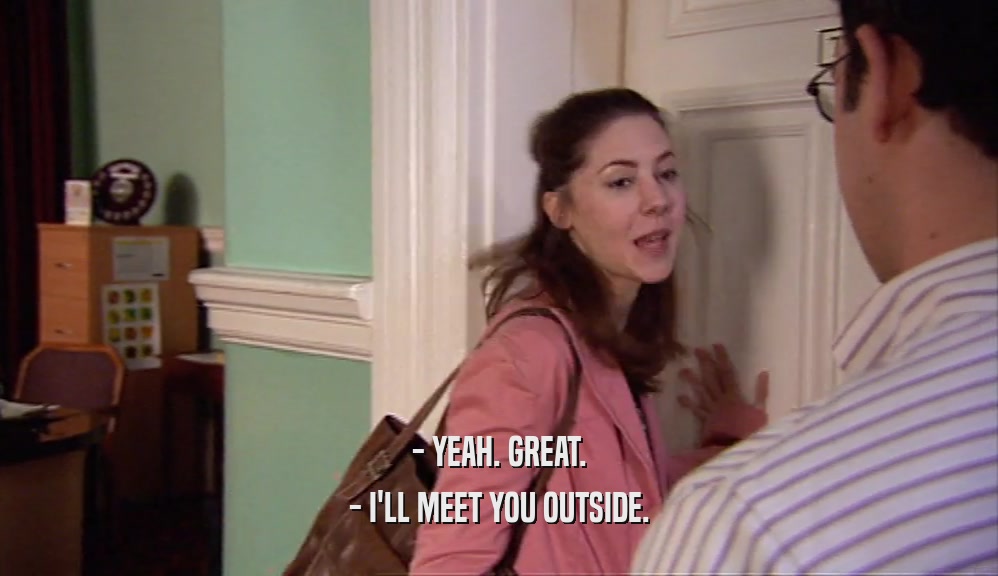 - YEAH. GREAT. - I'LL MEET YOU OUTSIDE. 