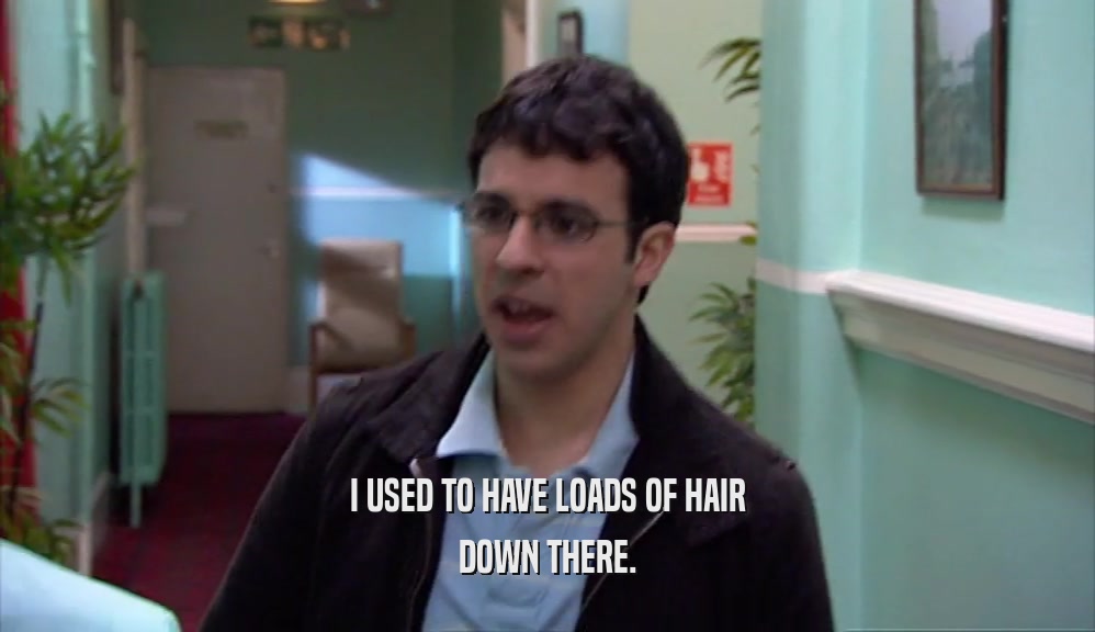 I USED TO HAVE LOADS OF HAIR DOWN THERE. 