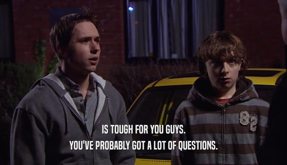 IS TOUGH FOR YOU GUYS. YOU'VE PROBABLY GOT A LOT OF QUESTIONS. 