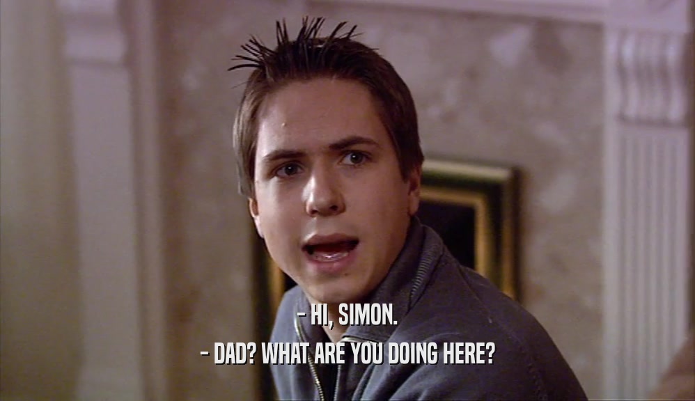 - HI, SIMON. - DAD? WHAT ARE YOU DOING HERE? 