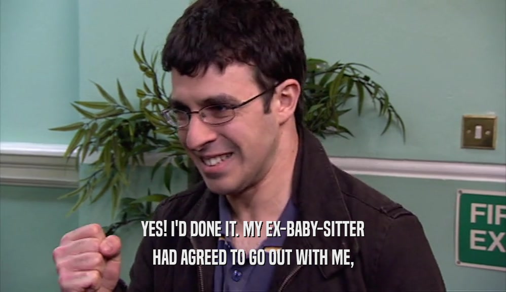 YES! I'D DONE IT. MY EX-BABY-SITTER HAD AGREED TO GO OUT WITH ME, 