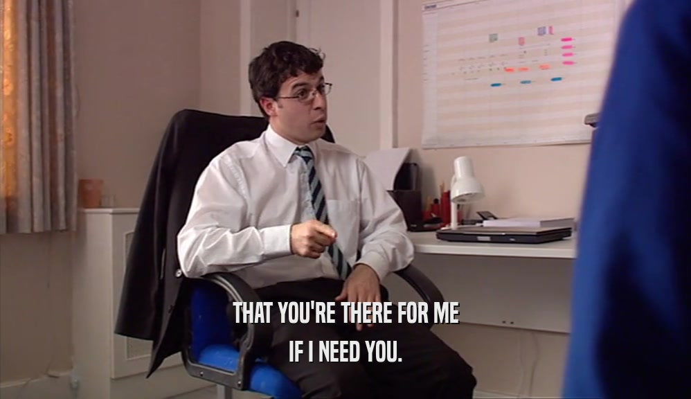 THAT YOU'RE THERE FOR ME IF I NEED YOU. 