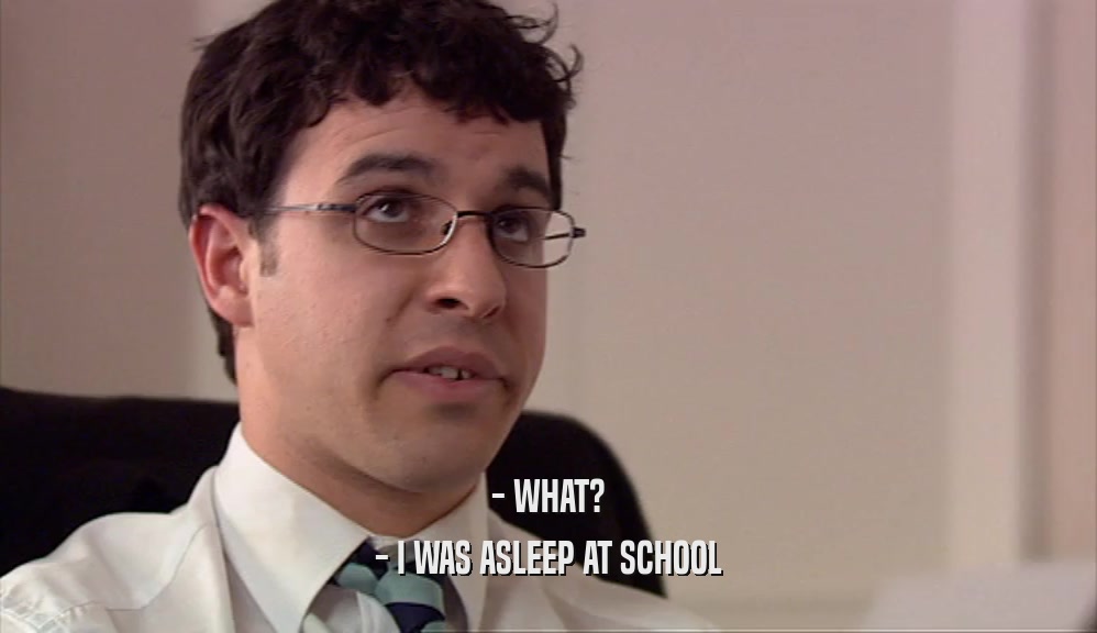 - WHAT? - I WAS ASLEEP AT SCHOOL 