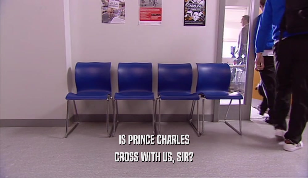 IS PRINCE CHARLES CROSS WITH US, SIR? 