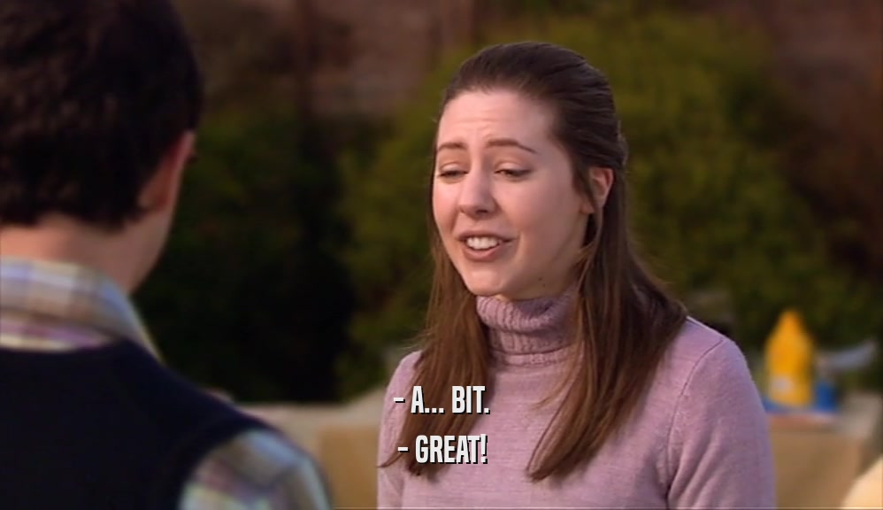 - A... BIT. - GREAT! 