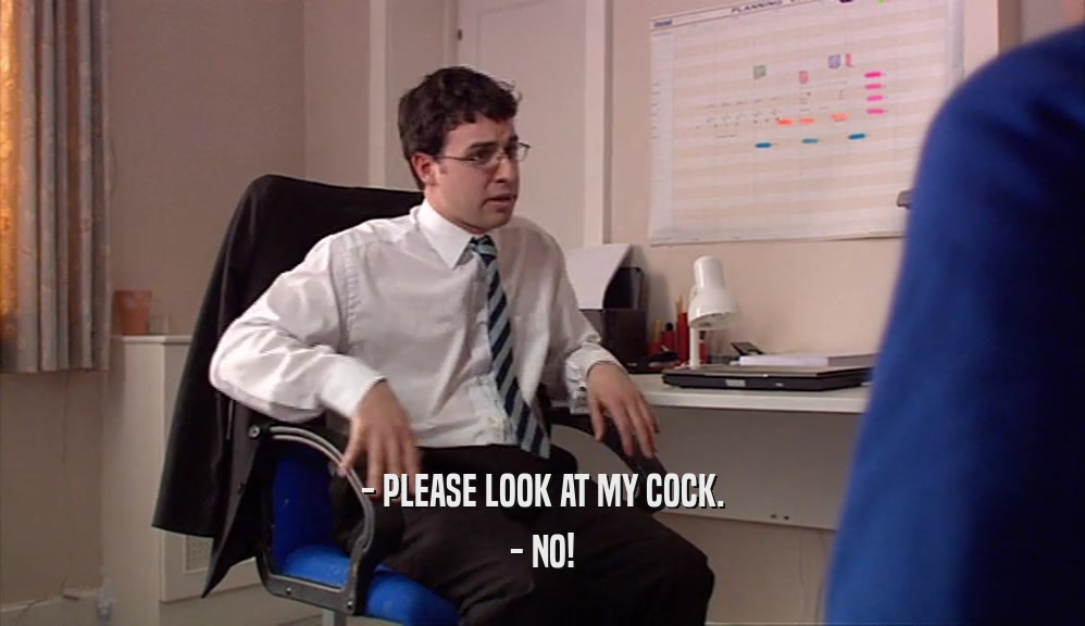 - PLEASE LOOK AT MY COCK. - NO! 