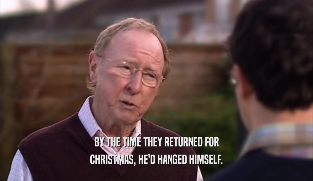 BY THE TIME THEY RETURNED FOR CHRISTMAS, HE'D HANGED HIMSELF. 