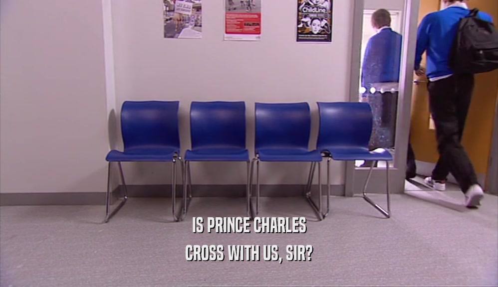 IS PRINCE CHARLES CROSS WITH US, SIR? 