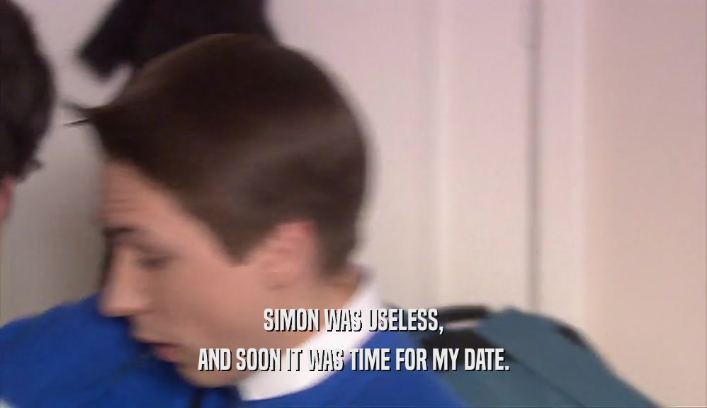 SIMON WAS USELESS, AND SOON IT WAS TIME FOR MY DATE. 