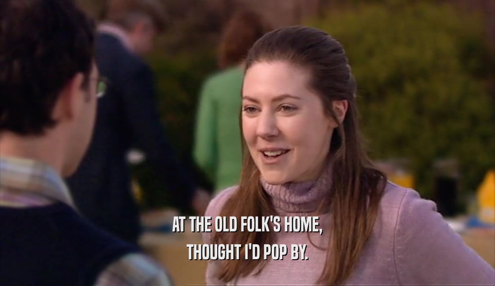 AT THE OLD FOLK'S HOME, THOUGHT I'D POP BY. 