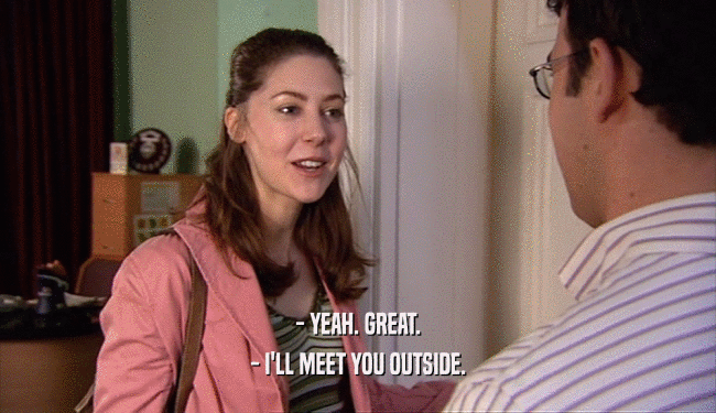 - YEAH. GREAT.
 - I'LL MEET YOU OUTSIDE.
 