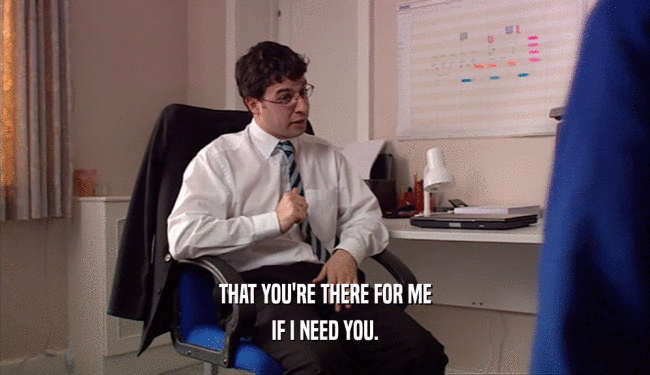THAT YOU'RE THERE FOR ME IF I NEED YOU. 