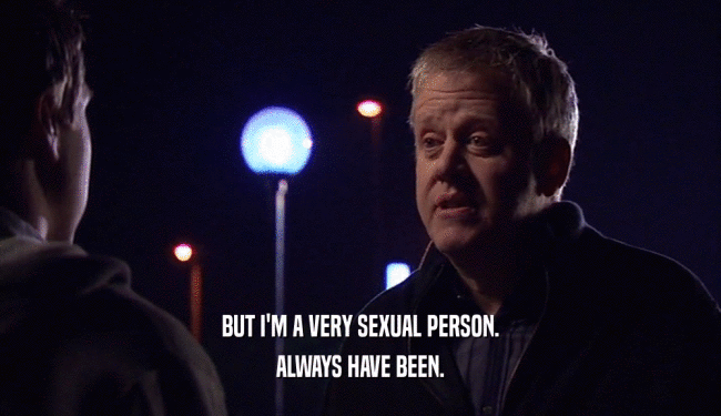 BUT I'M A VERY SEXUAL PERSON. ALWAYS HAVE BEEN. 