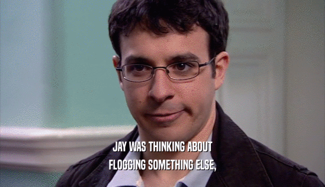 JAY WAS THINKING ABOUT
 FLOGGING SOMETHING ELSE,
 