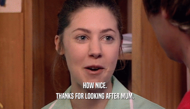HOW NICE. THANKS FOR LOOKING AFTER MUM. 