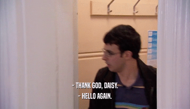 - THANK GOD, DAISY. - HELLO AGAIN. 