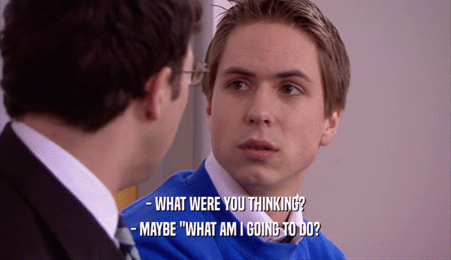 - WHAT WERE YOU THINKING? - MAYBE 