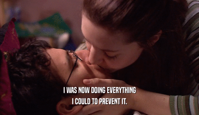 I WAS NOW DOING EVERYTHING I COULD TO PREVENT IT. 