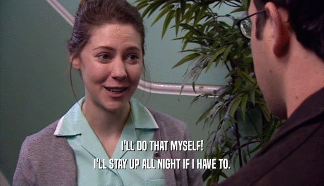 I'LL DO THAT MYSELF! I'LL STAY UP ALL NIGHT IF I HAVE TO. 