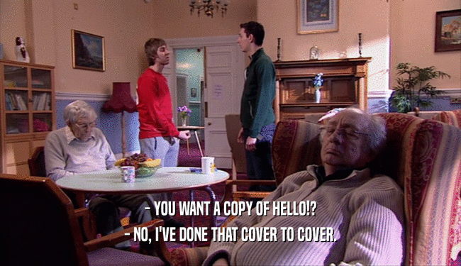 - YOU WANT A COPY OF HELLO!?
 - NO, I'VE DONE THAT COVER TO COVER.
 