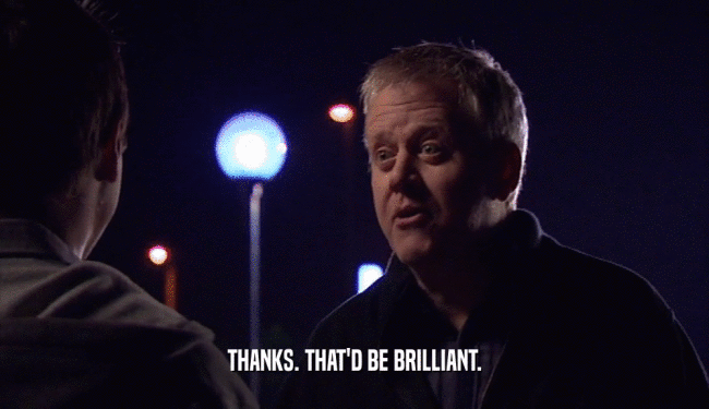 THANKS. THAT'D BE BRILLIANT.  