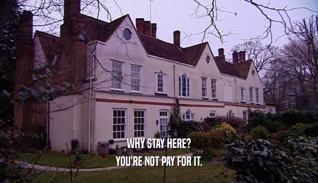 WHY STAY HERE? YOU'RE NOT PAY FOR IT. 