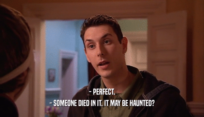 - PERFECT.
 - SOMEONE DIED IN IT. IT MAY BE HAUNTED?
 