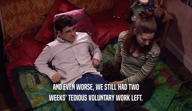 AND EVEN WORSE, WE STILL HAD TWO WEEKS' TEDIOUS VOLUNTARY WORK LEFT. 