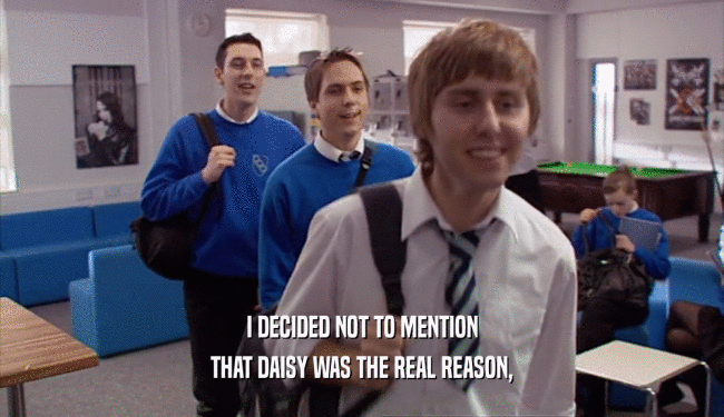 I DECIDED NOT TO MENTION THAT DAISY WAS THE REAL REASON, 