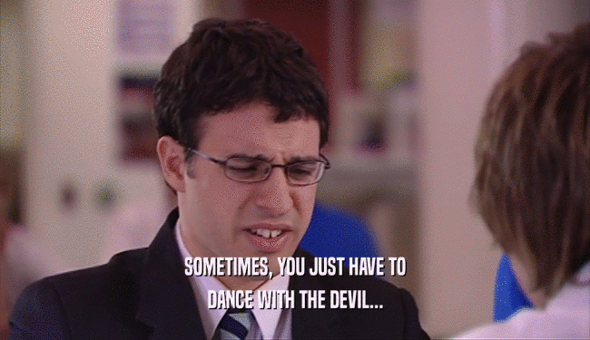SOMETIMES, YOU JUST HAVE TO
 DANCE WITH THE DEVIL...
 