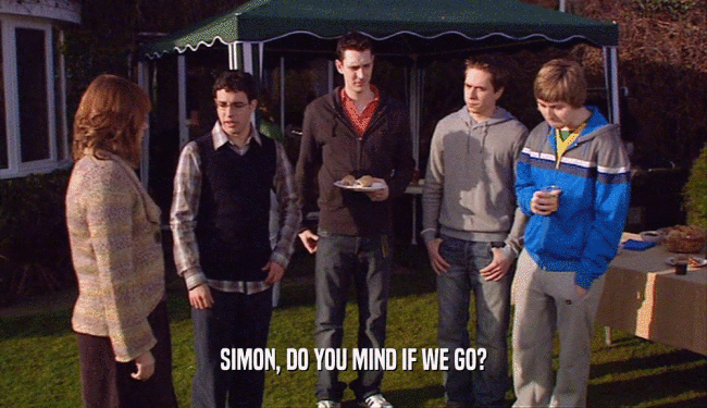 SIMON, DO YOU MIND IF WE GO?  