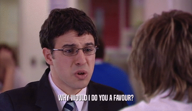 WHY WOULD I DO YOU A FAVOUR?  