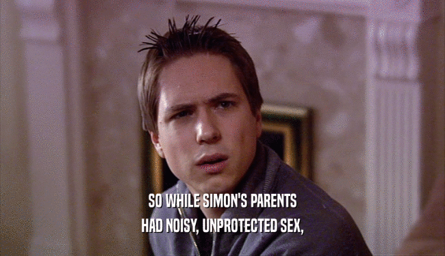 SO WHILE SIMON'S PARENTS HAD NOISY, UNPROTECTED SEX, 