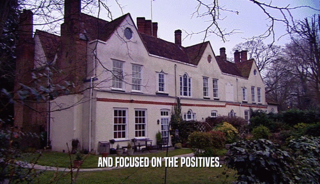 AND FOCUSED ON THE POSITIVES.  