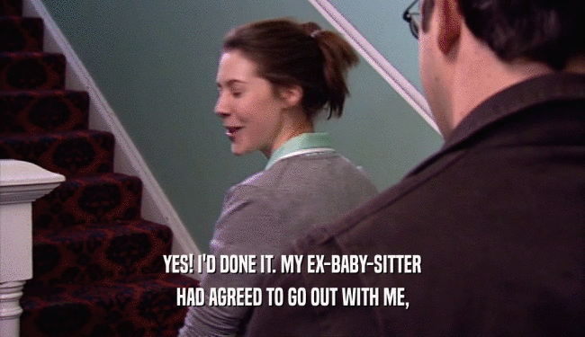 YES! I'D DONE IT. MY EX-BABY-SITTER
 HAD AGREED TO GO OUT WITH ME,
 