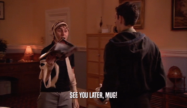 SEE YOU LATER, MUG!  